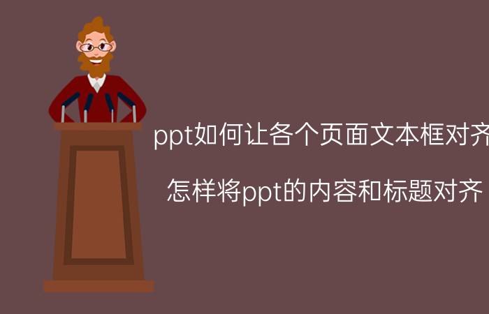 ppt如何让各个页面文本框对齐 怎样将ppt的内容和标题对齐？